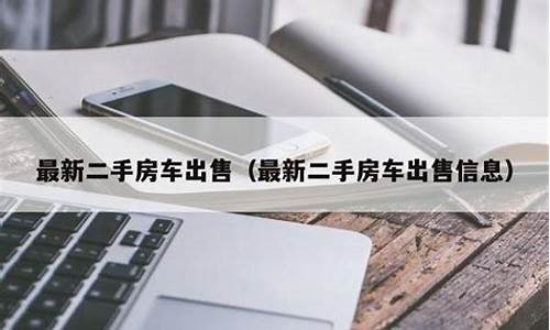 最新二手房车出售信息查询_最新准二手房车出售